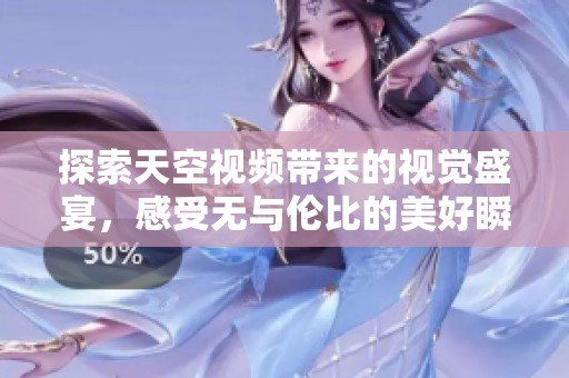 探索天空视频带来的视觉盛宴，感受无与伦比的美好瞬间