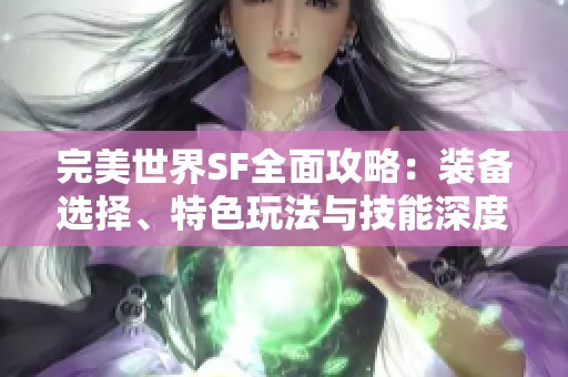 完美世界SF全面攻略：装备选择、特色玩法与技能深度解析