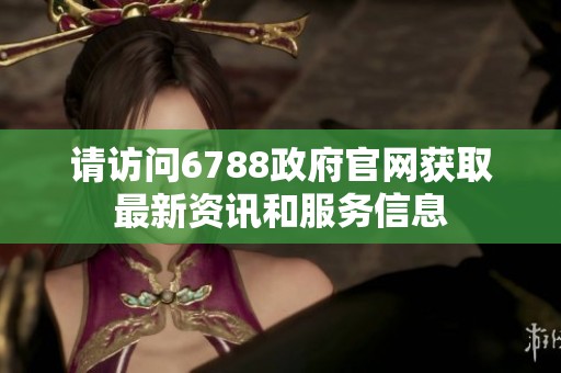 请访问6788政府官网获取最新资讯和服务信息