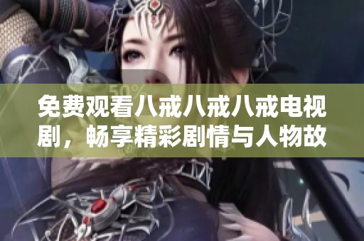 免费观看八戒八戒八戒电视剧，畅享精彩剧情与人物故事的完整合集