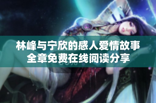 林峰与宁欣的感人爱情故事全章免费在线阅读分享
