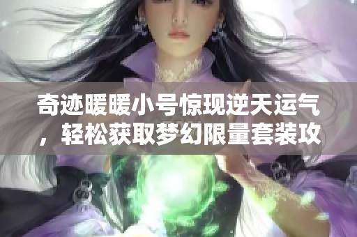 奇迹暖暖小号惊现逆天运气，轻松获取梦幻限量套装攻略揭秘