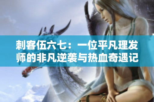 刺客伍六七：一位平凡理发师的非凡逆袭与热血奇遇记