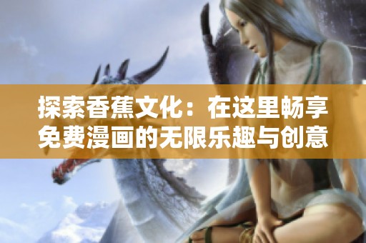 探索香蕉文化：在这里畅享免费漫画的无限乐趣与创意
