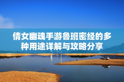倩女幽魂手游鲁班密经的多种用途详解与攻略分享