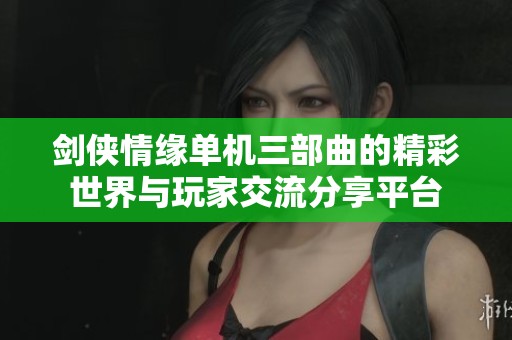 剑侠情缘单机三部曲的精彩世界与玩家交流分享平台