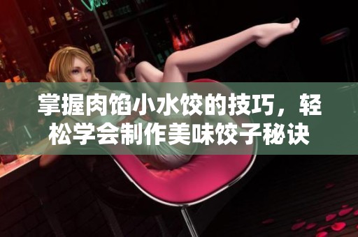 掌握肉馅小水饺的技巧，轻松学会制作美味饺子秘诀