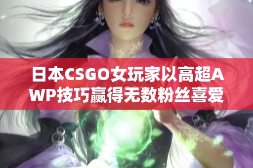 日本CSGO女玩家以高超AWP技巧赢得无数粉丝喜爱！