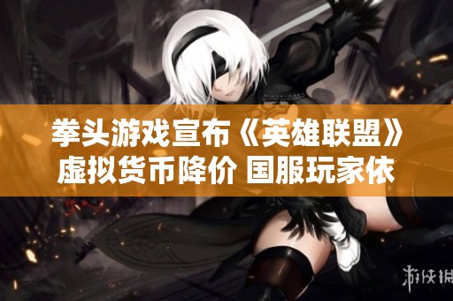 拳头游戏宣布《英雄联盟》虚拟货币降价 国服玩家依旧不受影响