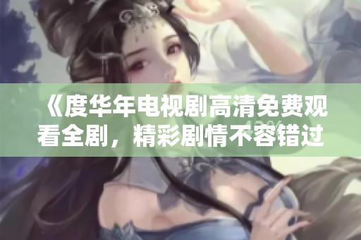 《度华年电视剧高清免费观看全剧，精彩剧情不容错过》
