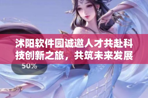 沭阳软件园诚邀人才共赴科技创新之旅，共筑未来发展新高地