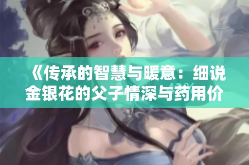 《传承的智慧与暖意：细说金银花的父子情深与药用价值》