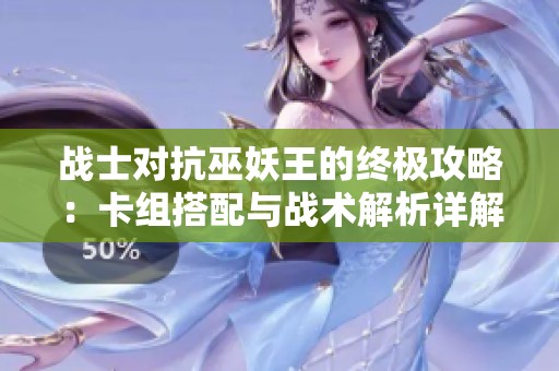 战士对抗巫妖王的终极攻略：卡组搭配与战术解析详解