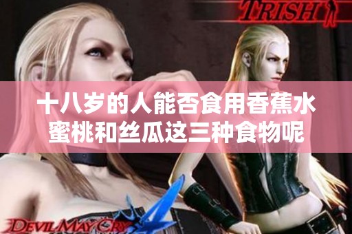 十八岁的人能否食用香蕉水蜜桃和丝瓜这三种食物呢