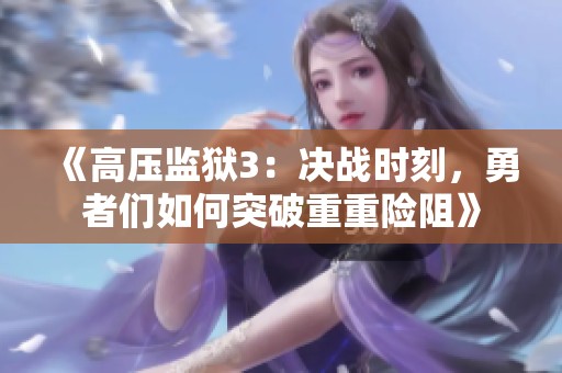 《高压监狱3：决战时刻，勇者们如何突破重重险阻》