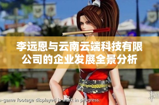 李远恩与云南云端科技有限公司的企业发展全景分析