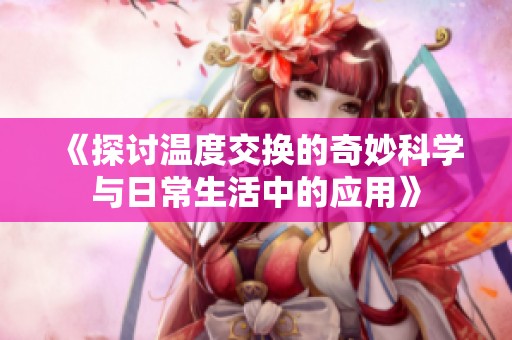 《探讨温度交换的奇妙科学与日常生活中的应用》