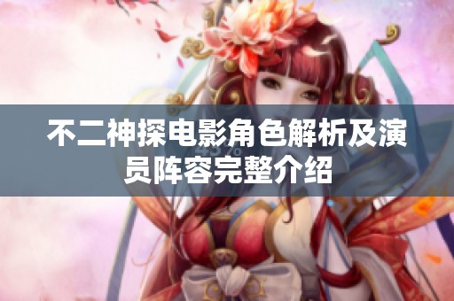 不二神探电影角色解析及演员阵容完整介绍