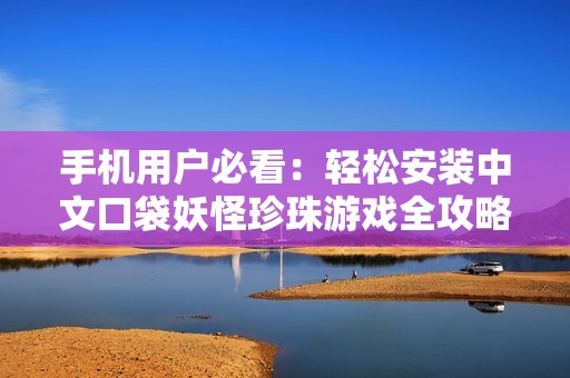 手机用户必看：轻松安装中文口袋妖怪珍珠游戏全攻略