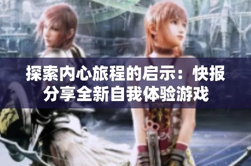 探索内心旅程的启示：快报分享全新自我体验游戏
