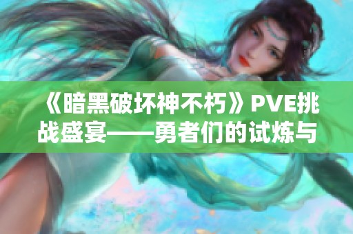 《暗黑破坏神不朽》PVE挑战盛宴——勇者们的试炼与荣耀之旅