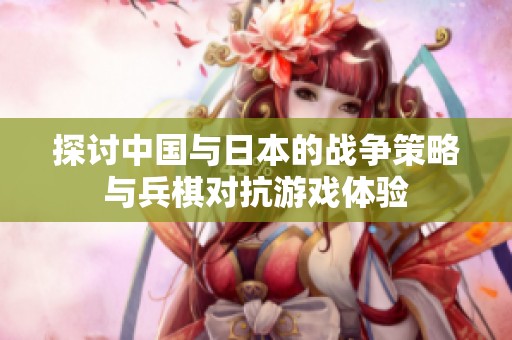 探讨中国与日本的战争策略与兵棋对抗游戏体验