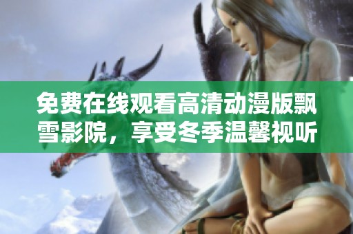 免费在线观看高清动漫版飘雪影院，享受冬季温馨视听盛宴