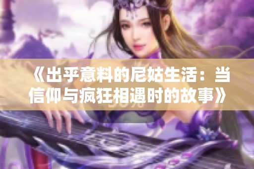 《出乎意料的尼姑生活：当信仰与疯狂相遇时的故事》