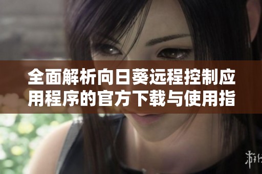 全面解析向日葵远程控制应用程序的官方下载与使用指南