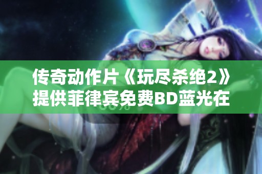 传奇动作片《玩尽杀绝2》提供菲律宾免费BD蓝光在线播放资源