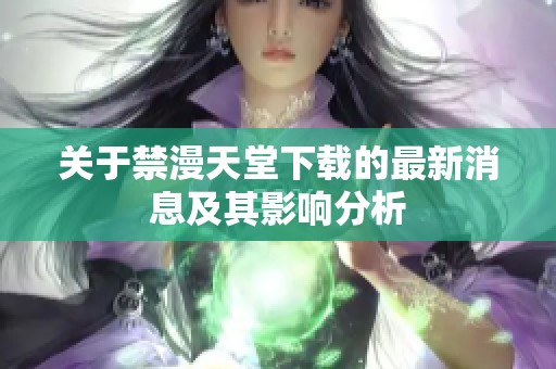 关于禁漫天堂下载的最新消息及其影响分析