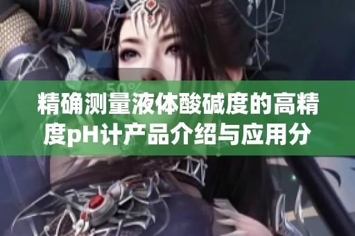 精确测量液体酸碱度的高精度pH计产品介绍与应用分析