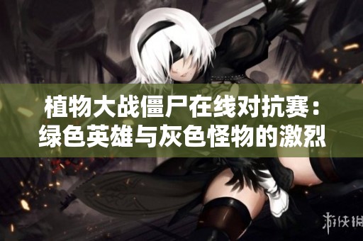 植物大战僵尸在线对抗赛：绿色英雄与灰色怪物的激烈对决