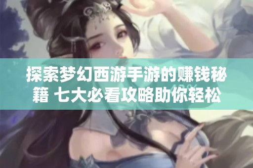 探索梦幻西游手游的赚钱秘籍 七大必看攻略助你轻松致富