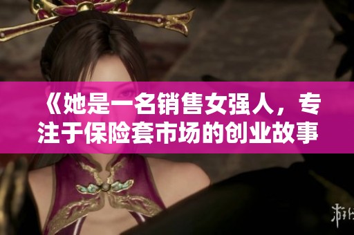 《她是一名销售女强人，专注于保险套市场的创业故事与挑战》