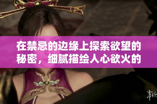 在禁忌的边缘上探索欲望的秘密，细腻描绘人心欲火的禁忌之恋
