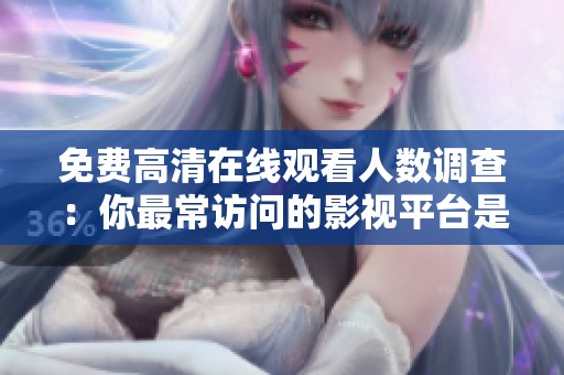 免费高清在线观看人数调查：你最常访问的影视平台是哪个