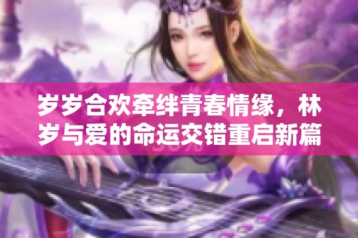 岁岁合欢牵绊青春情缘，林岁与爱的命运交错重启新篇