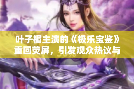 叶子楣主演的《极乐宝鉴》重回荧屏，引发观众热议与回忆