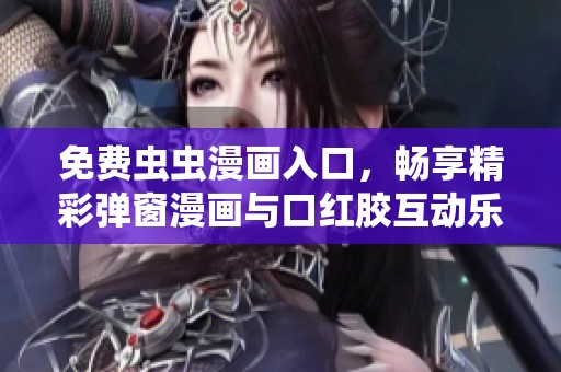 免费虫虫漫画入口，畅享精彩弹窗漫画与口红胶互动乐趣
