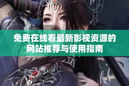 免费在线看最新影视资源的网站推荐与使用指南