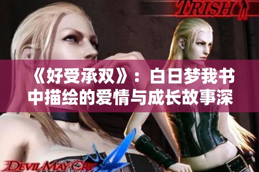 《好受承双》：白日梦我书中描绘的爱情与成长故事深度解析