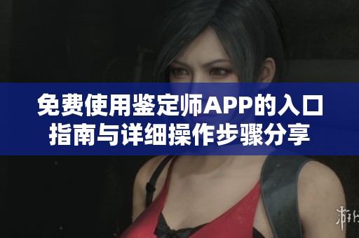 免费使用鉴定师APP的入口指南与详细操作步骤分享