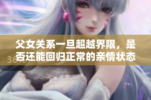 父女关系一旦超越界限，是否还能回归正常的亲情状态