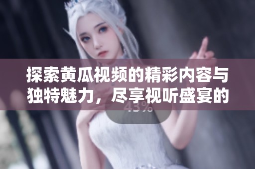 探索黄瓜视频的精彩内容与独特魅力，尽享视听盛宴的全新体验