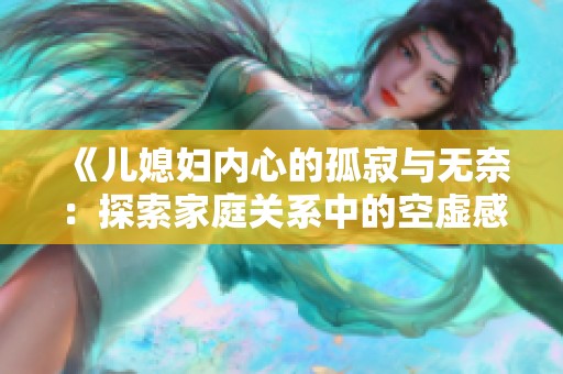 《儿媳妇内心的孤寂与无奈：探索家庭关系中的空虚感》