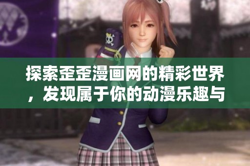 探索歪歪漫画网的精彩世界，发现属于你的动漫乐趣与精彩故事