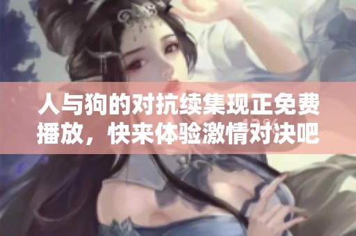 人与狗的对抗续集现正免费播放，快来体验激情对决吧！