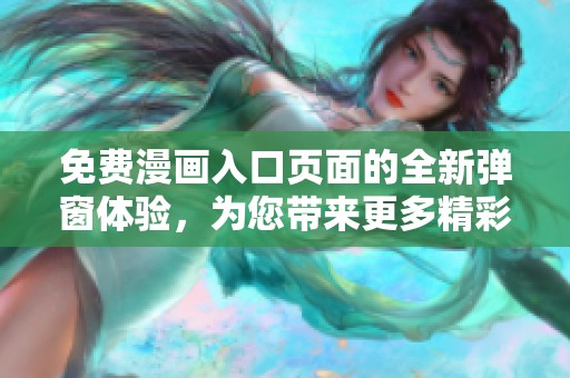 免费漫画入口页面的全新弹窗体验，为您带来更多精彩内容