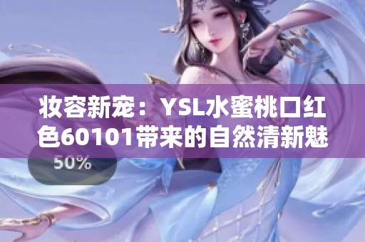 妆容新宠：YSL水蜜桃口红色60101带来的自然清新魅力解析